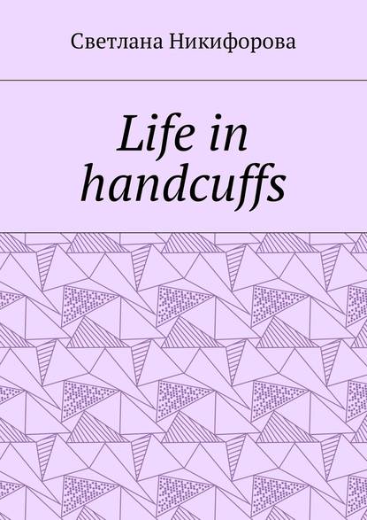 Life in handcuffs - Светлана Никифорова