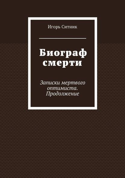 Биограф смерти. Записки мертвого оптимиста. Продолжение - Игорь Ситник