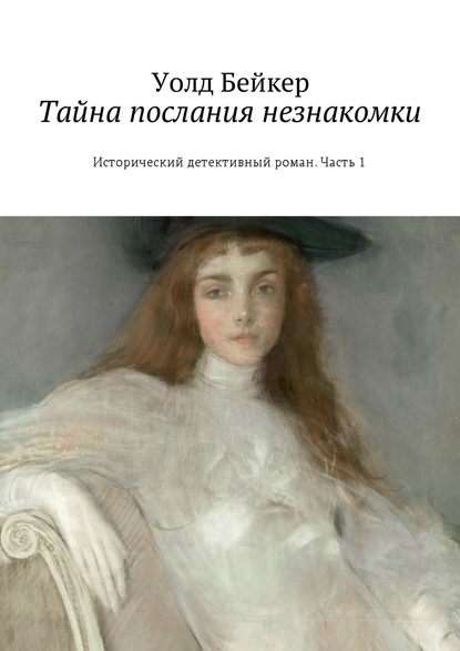 Тайна послания незнакомки. Исторический детективный роман. Часть 1 - Уолд Бейкер