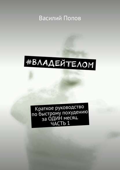 #ВЛАДЕЙТЕЛОМ. Краткое руководство по быстрому похудению за ОДИН месяц. Часть 1 - Василий Попов