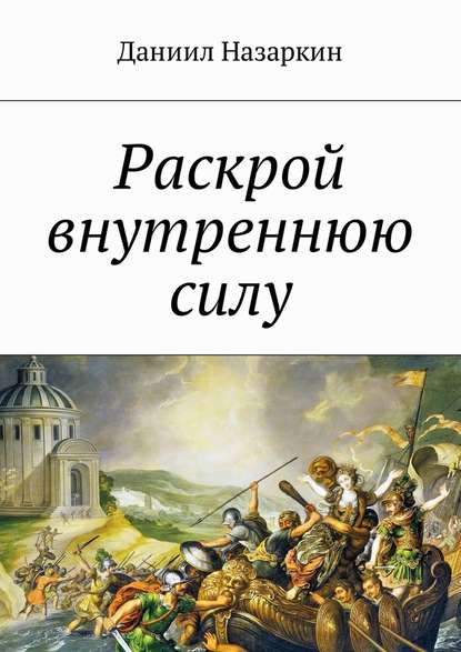 Раскрой внутреннюю силу. Бронебойные системы личностных изменений - Даниил Назаркин