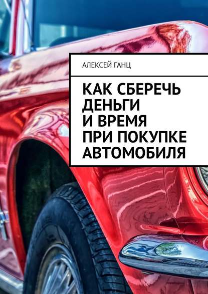 Как сберечь деньги и время при покупке автомобиля - Алексей Ганц