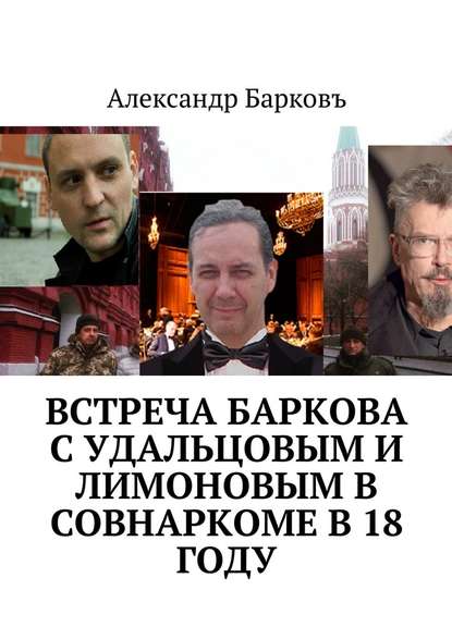 Встреча Баркова с Удальцовым и Лимоновым в Совнаркоме в 18 году - Александр Барковъ