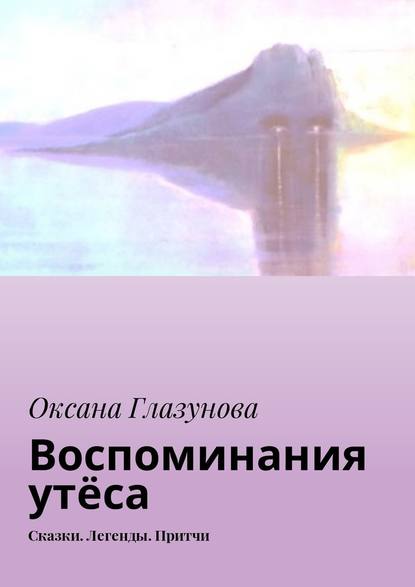 Воспоминания утёса. Сказки. Легенды. Притчи - Оксана Васильевна Глазунова