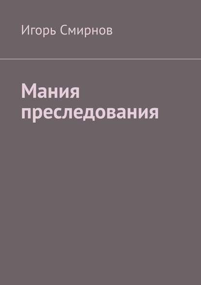 Мания преследования - Игорь Смирнов