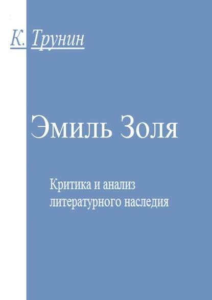 Эмиль Золя. Критика и анализ литературного наследия - Константин Викторович Трунин