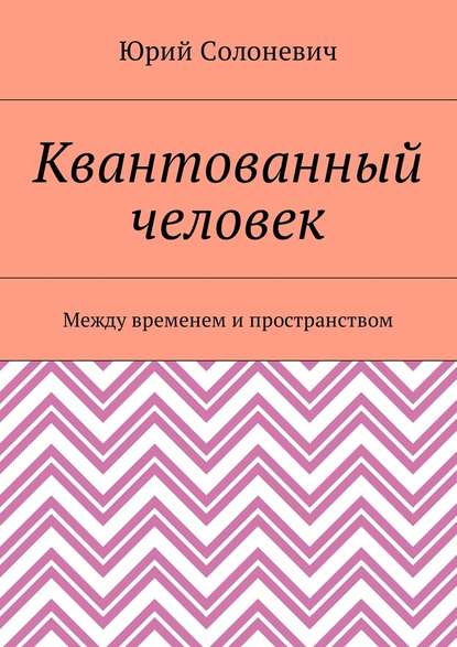 Квантованный человек. Между временем и пространством - Юрий Солоневич