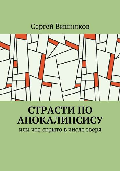 Страсти по Апокалипсису. Или что скрыто в числе зверя - Сергей Вишняков