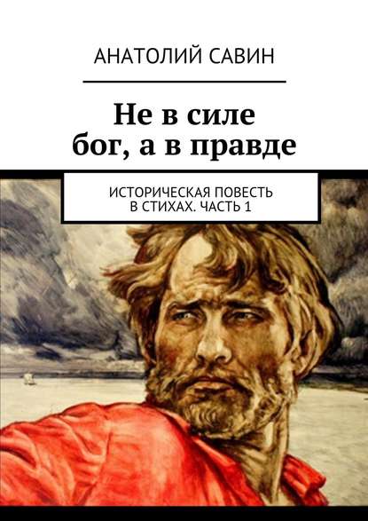 Не в силе бог, а в правде. Историческая повесть в стихах. Часть 1 - Анатолий Кириллович Савин