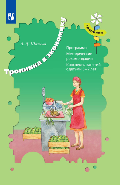 Тропинка в экономику. Программа. Методические рекомендации. Конспекты занятий с детьми 5-7 лет - А. Д. Шатова