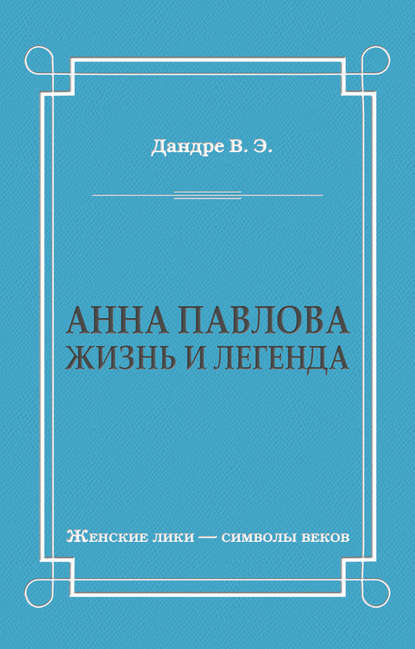 Анна Павлова. Жизнь и легенда - Виктор Дандре