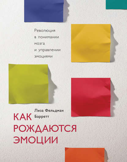 Как рождаются эмоции. Революция в понимании мозга и управлении эмоциями — Лиза Фельдман Барретт