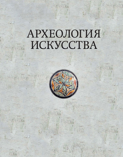 Археология искусства. Сборник статей и материалов памяти Ольги Владимировны Лелековой (1932-2015) - Коллектив авторов