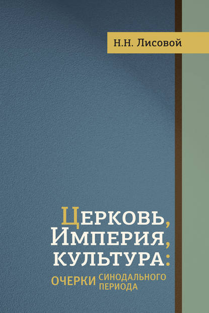 Церковь, Империя, культура. Очерки синодального периода — Н. Н. Лисовой