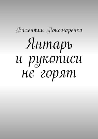 Янтарь и рукописи не горят. Роман - Валентин Владимирович Пономаренко