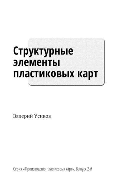 Структурные элементы пластиковых карт. Серия «Производство пластиковых карт». Выпуск 2-й — Валерий Дмитриевич Усиков