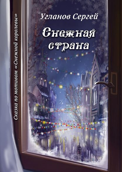 Снежная страна. Сказка по мотивам «Снежной королевы» - Сергей Витольдиевич Угланов