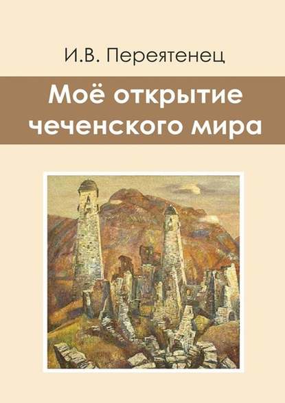 Моё открытие чеченского мира - И. В. Переятенец