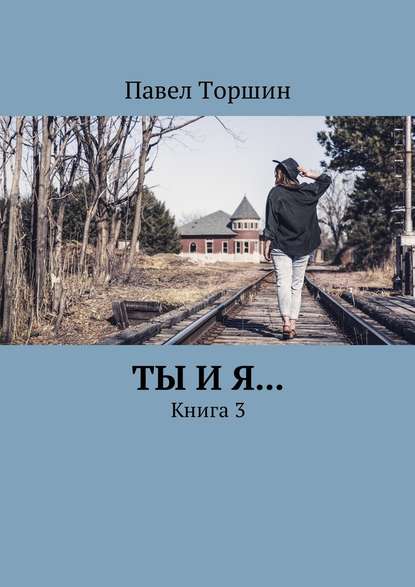 Ты и я… Книга 3 - Павел Торшин