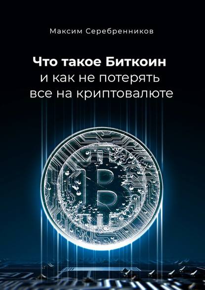 Что такое Биткоин и как не потерять все на криптовалюте - Максим Анатольевич Серебренников