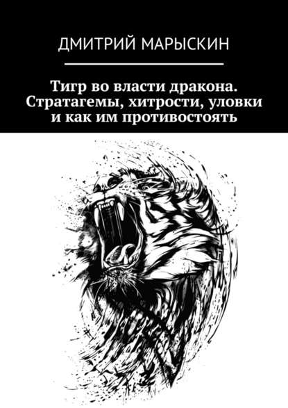 Тигр во власти дракона. Стратагемы, хитрости, уловки и как им противостоять - Дмитрий Марыскин