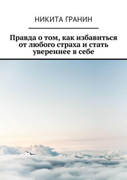 Правда о том, как избавиться от любого страха и стать увереннее в себе - Никита Гранин