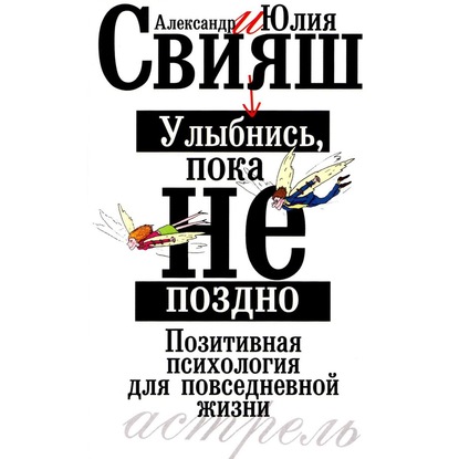 Улыбнись, пока не поздно. Позитивная психология для повседневной жизни - Александр Свияш