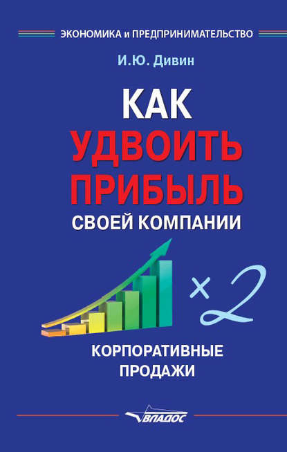 Как удвоить прибыль своей компании. Корпоративные продажи - И. Ю. Дивин