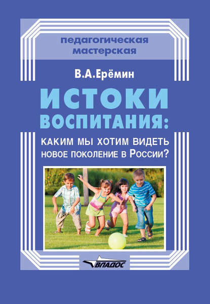 Истоки воспитания: каким мы хотим видеть новое поколение в России? - В. А. Еремин