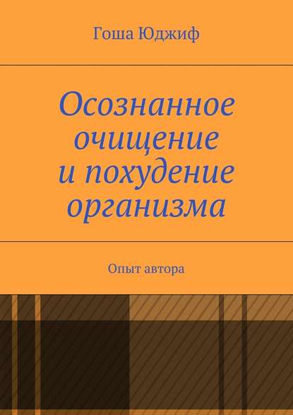 Осознанное очищение и похудение организма. Опыт автора - Гоша Юджиф