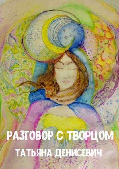 Разговор с Творцом. Сборник стихотворений - Татьяна Александровна Денисевич