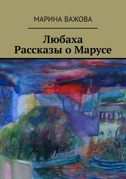 Любаха. Рассказы о Марусе - Марина Важова