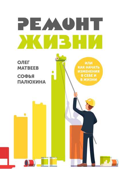 Ремонт жизни. Или как начать изменения в себе и в жизни - Софья Палюхина