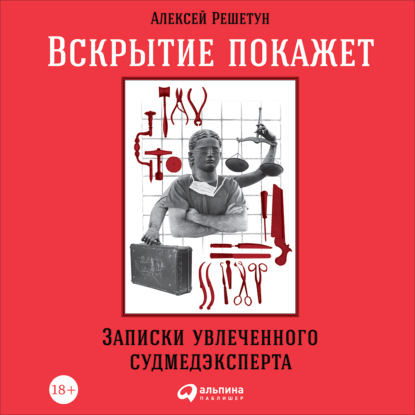 Вскрытие покажет: Записки увлеченного судмедэксперта - Алексей Решетун