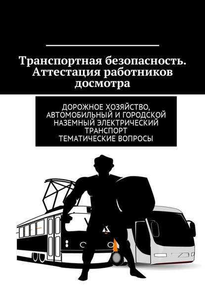 Транспортная безопасность. Аттестация работников досмотра. Дорожное хозяйство, автомобильный и городской наземный электрический транспорт. Тематические вопросы - Владимир Игоревич Ушаков