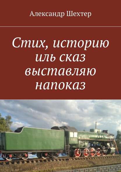 Стих, историю иль сказ выставляю напоказ - Александр Моисеевич Шехтер