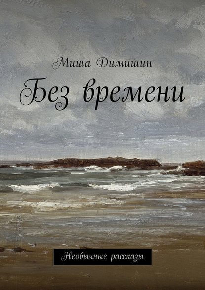 Без времени. Необычные рассказы - Миша Димишин