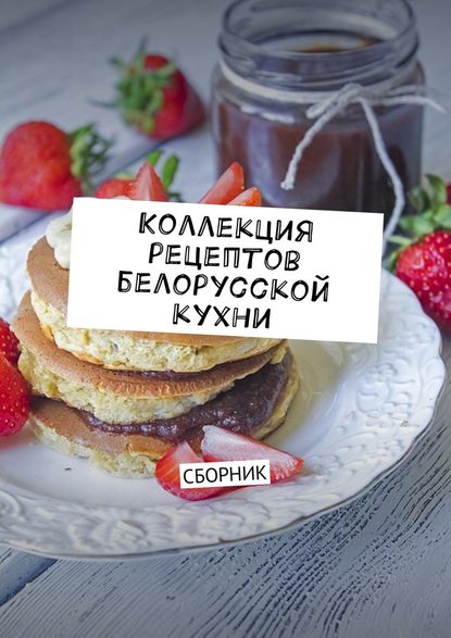 Коллекция рецептов белорусской кухни. Сборник - Людмила Александровна Дубровская