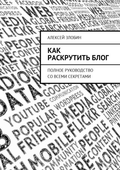 Как раскрутить блог. Полное руководство со всеми секретами — Алексей Злобин