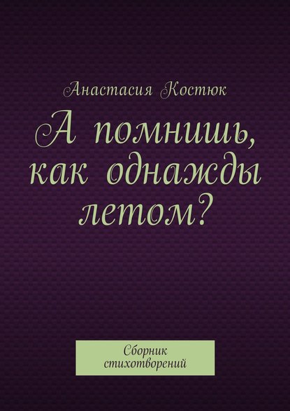 А помнишь, как однажды летом? Сборник стихотворений — Анастасия Костюк