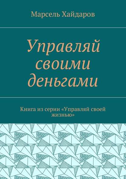 Управляй своими деньгами. Книга из серии «Управляй своей жизнью» - Марсель Мансурович Хайдаров