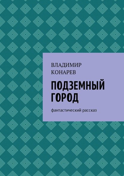 Подземный город. Фантастический рассказ - Владимир Конарев