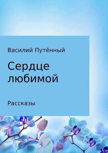 Сердце любимой — Василий Васильевич Путённый