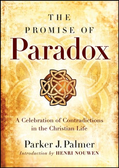 The Promise of Paradox. A Celebration of Contradictions in the Christian Life - Паркер Палмер