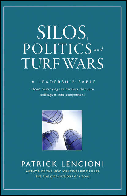 Silos, Politics and Turf Wars. A Leadership Fable About Destroying the Barriers That Turn Colleagues Into Competitors - Патрик Ленсиони