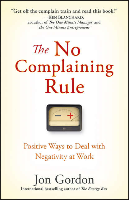 The No Complaining Rule. Positive Ways to Deal with Negativity at Work - Джон Гордон