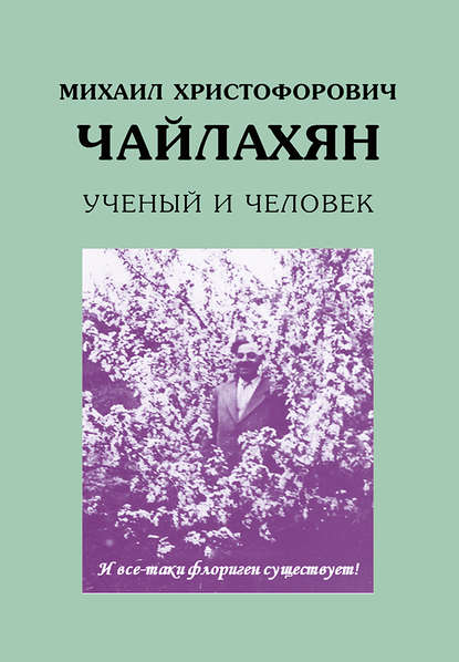 Михаил Христофорович Чайлахян. Ученый и человек - Группа авторов