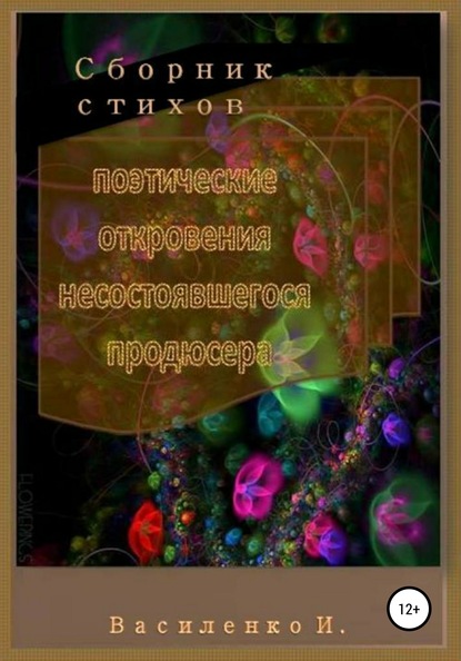 Поэтические откровения несостоявшегося продюсера. Сборник стихов - Ирина Яковлевна Василенко