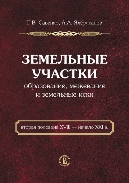 Земельные участки. Образование, межевание и земельные иски (вторая половина XVIII – начало XXI в.) - А. А. Ялбулганов