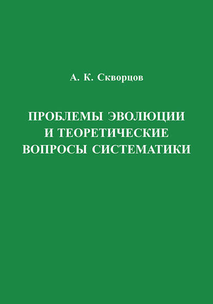 Проблемы эволюции и теоретические вопросы систематики - А. К. Скворцов